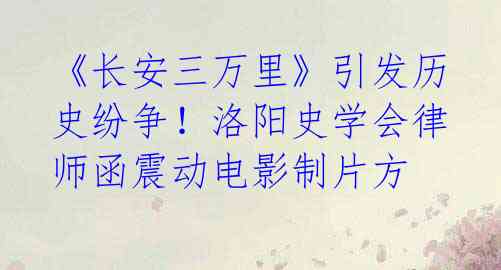 《长安三万里》引发历史纷争!洛阳史学会律师函震动电影制片方