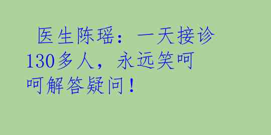 医生陈瑶:一天接诊130多人,永远笑呵呵解答疑问!