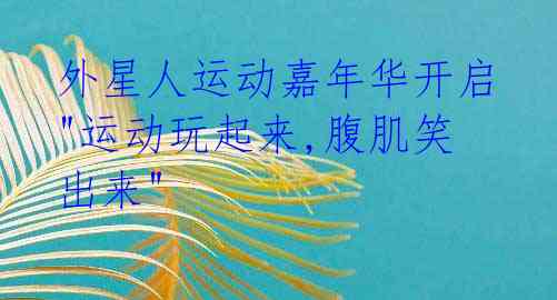 外星人运动嘉年华开启 "运动玩起来,腹肌笑出来"