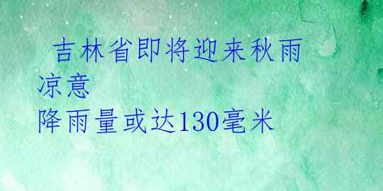  吉林省即将迎来秋雨凉意 降雨量或达130毫米 