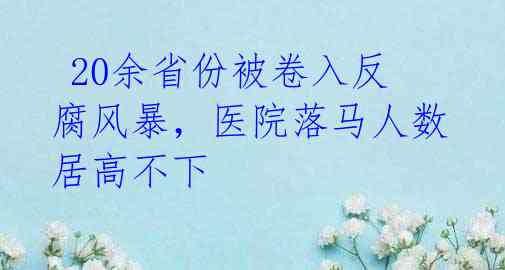 20余省份被卷入反腐风暴,医院落马人数居高不下