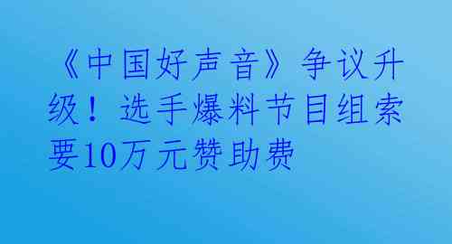 《中国好声音》争议升级!选手爆料节目组索要10万元赞助费
