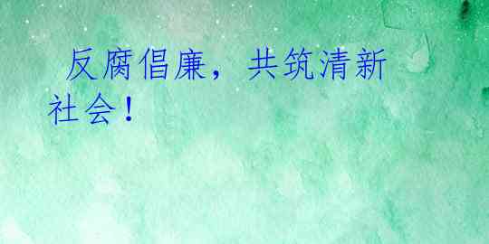  反腐倡廉，共筑清新社会！ 