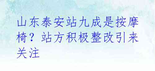 山东泰安站九成是按摩椅?站方积极整改引来关注