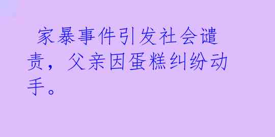 家暴事件引发社会谴责,父亲因蛋糕纠纷动手。