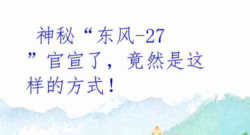 神秘“东风-27”官宣了,竟然是这样的方式!