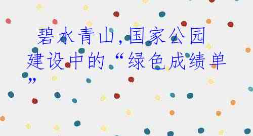 碧水青山,国家公园建设中的“绿色成绩单”
