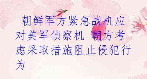 朝鲜军方紧急战机应对美军侦察机 朝方考虑采取措施阻止侵犯行为