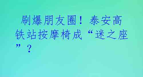 刷爆朋友圈!泰安高铁站按摩椅成“迷之座”?