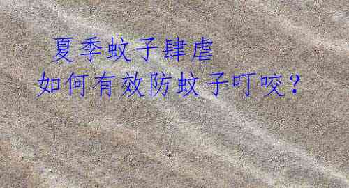 夏季蚊子肆虐 如何有效防蚊子叮咬?