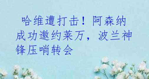 哈维遭打击!阿森纳成功邀约莱万,波兰神锋压哨转会