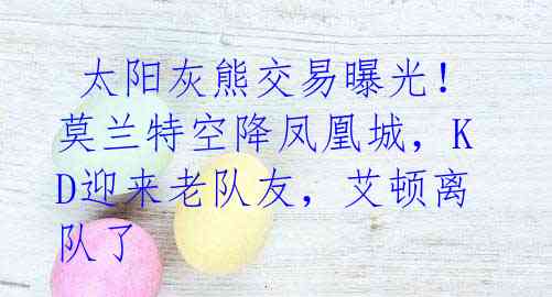 太阳灰熊交易曝光!莫兰特空降凤凰城,KD迎来老队友,艾顿离队了