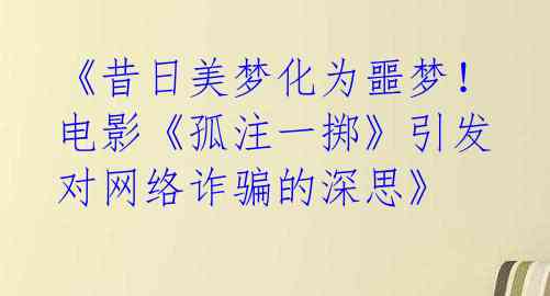 《昔日美梦化为噩梦!电影《孤注一掷》引发对网络诈骗的深思》