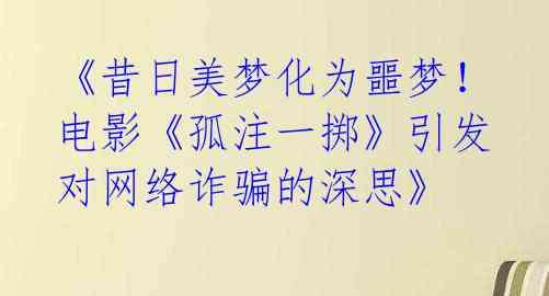 《昔日美梦化为噩梦！电影《孤注一掷》引发对网络诈骗的深思》 