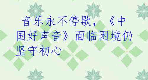 音乐永不停歇,《中国好声音》面临困境仍坚守初心