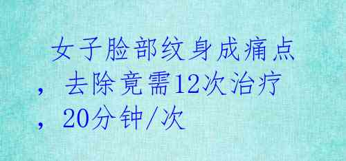 女子脸部纹身成痛点,去除竟需12次治疗,20分钟/次