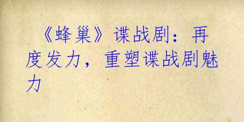 《蜂巢》谍战剧:再度发力,重塑谍战剧魅力