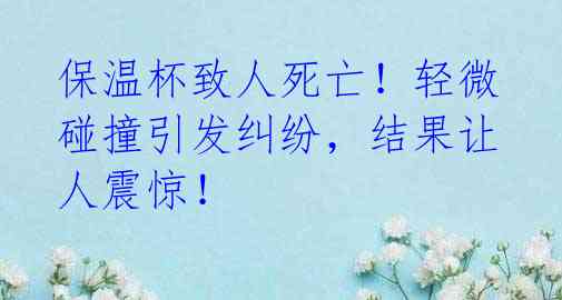 保温杯致人死亡!轻微碰撞引发纠纷,结果让人震惊!