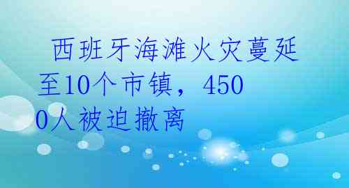  西班牙海滩火灾蔓延至10个市镇，4500人被迫撤离 