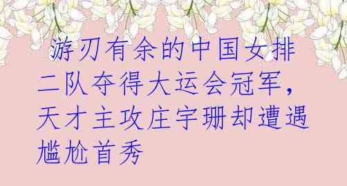  游刃有余的中国女排二队夺得大运会冠军，天才主攻庄宇珊却遭遇尴尬首秀 