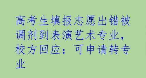 高考生填报志愿出错被调剂到表演艺术专业,校方回应:可申请转专业