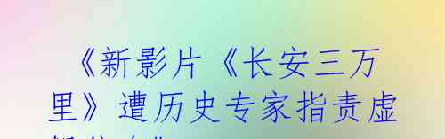 《新影片《长安三万里》遭历史专家指责虚假信息》