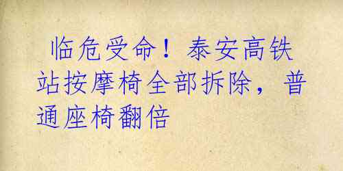 临危受命!泰安高铁站按摩椅全部拆除,普通座椅翻倍