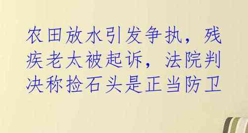 农田放水引发争执,残疾老太被起诉,法院判决称捡石头是正当防卫