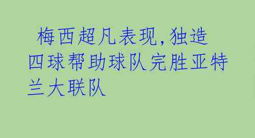 梅西超凡表现,独造四球帮助球队完胜亚特兰大联队