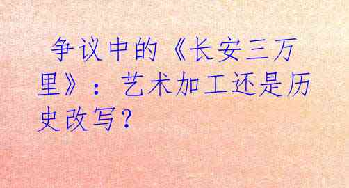 争议中的《长安三万里》:艺术加工还是历史改写?