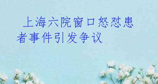 上海六院窗口怒怼患者事件引发争议