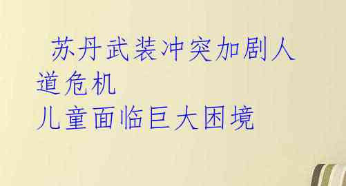  苏丹武装冲突加剧人道危机 儿童面临巨大困境 