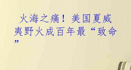 火海之痛!美国夏威夷野火成百年最“致命”
