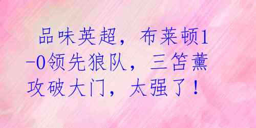 品味英超,布莱顿1-0领先狼队,三笘薰攻破大门,太强了!