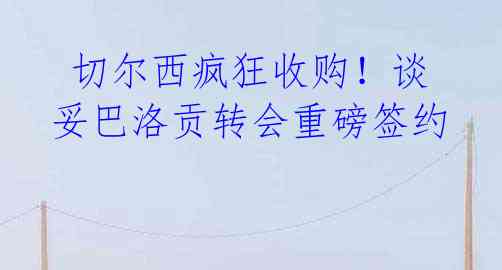 切尔西疯狂收购!谈妥巴洛贡转会重磅签约