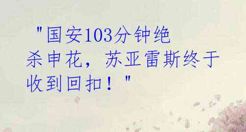 "国安103分钟绝杀申花,苏亚雷斯终于收到回扣!"