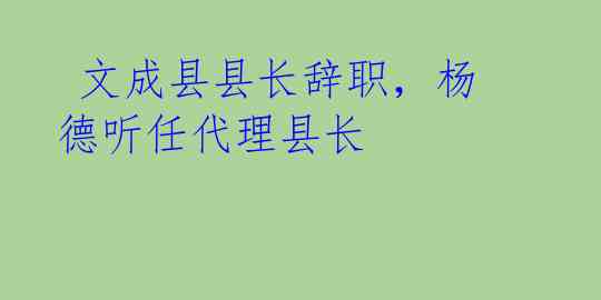 文成县县长辞职,杨德听任代理县长