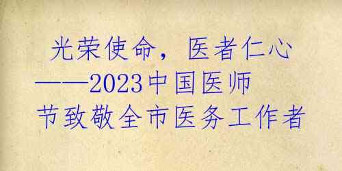 光荣使命,医者仁心——2023中国医师节致敬全市医务工作者