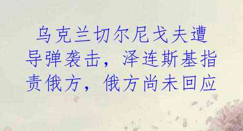 乌克兰切尔尼戈夫遭导弹袭击,泽连斯基指责俄方,俄方尚未回应