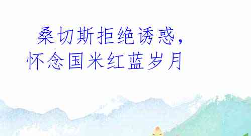 桑切斯拒绝诱惑,怀念国米红蓝岁月