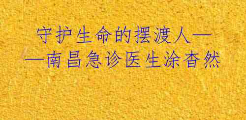 守护生命的摆渡人——南昌急诊医生涂杳然