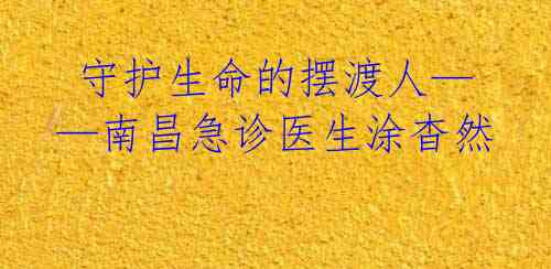  守护生命的摆渡人——南昌急诊医生涂杳然 