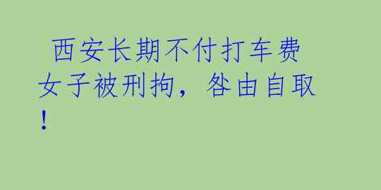 西安长期不付打车费女子被刑拘,咎由自取!