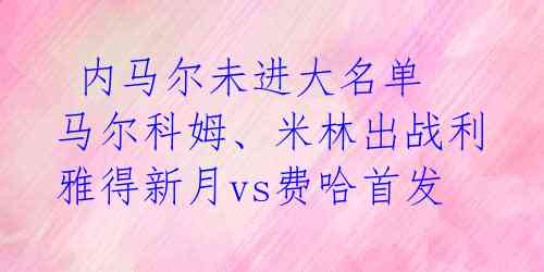  内马尔未进大名单 马尔科姆、米林出战利雅得新月vs费哈首发 