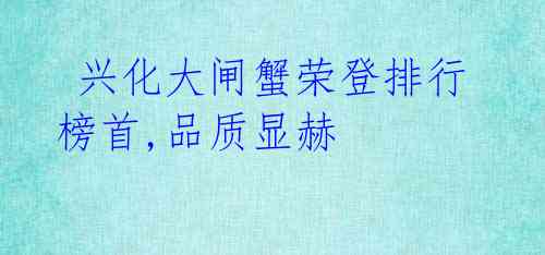 兴化大闸蟹荣登排行榜首,品质显赫