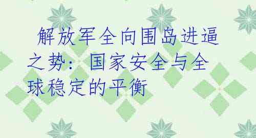  解放军全向围岛进逼之势: 国家安全与全球稳定的平衡 