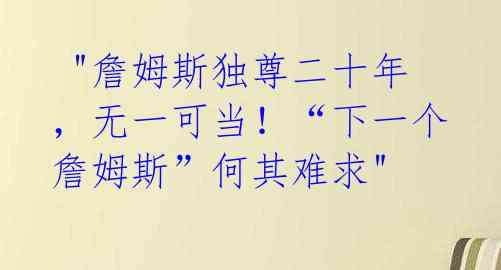 "詹姆斯独尊二十年,无一可当!“下一个詹姆斯”何其难求"