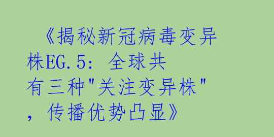  《揭秘新冠病毒变异株EG.5: 全球共有三种"关注变异株"，传播优势凸显》 