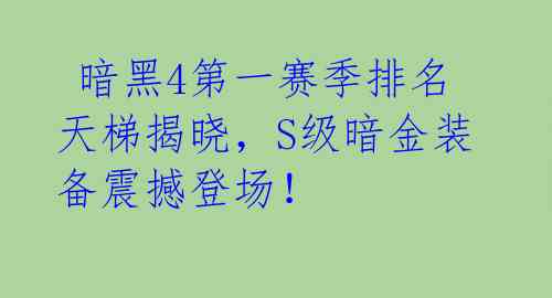 暗黑4第一赛季排名天梯揭晓,S级暗金装备震撼登场!