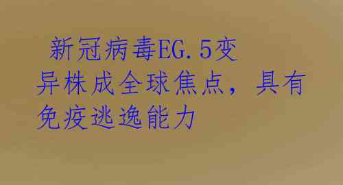 新冠病毒EG.5变异株成全球焦点,具有免疫逃逸能力